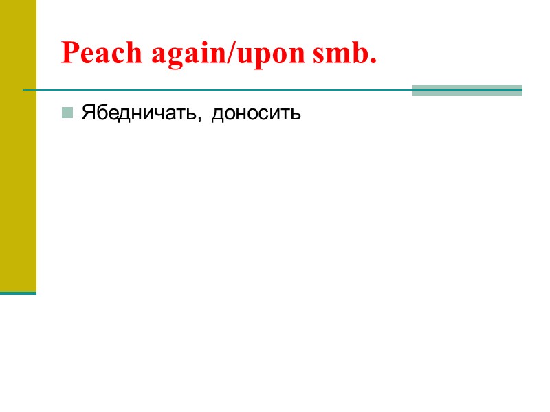 Peach again/upon smb. Ябедничать, доносить